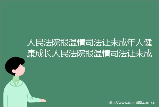 报温情司法让未成年人健康成长报温情司法让未成年人健康成长