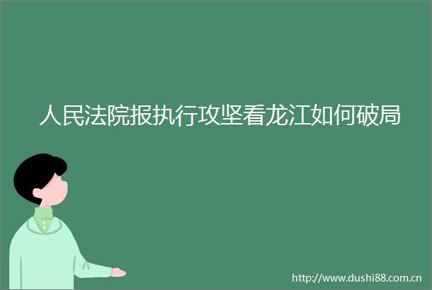 报执行攻坚看龙江如何破局