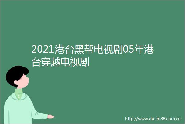 2021港台黑帮电视剧05年港台穿越电视剧