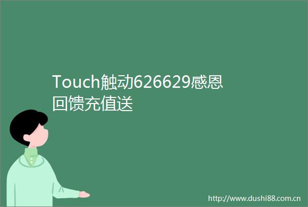 Touch触动626629感恩回馈充值送