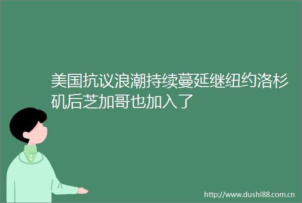 美国抗议浪潮持续蔓延继纽约洛杉矶后芝加哥也加入了