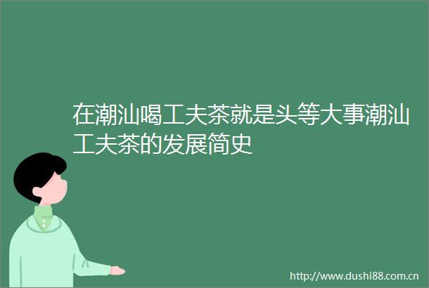 在潮汕喝工夫茶就是头等大事潮汕工夫茶的发展简史