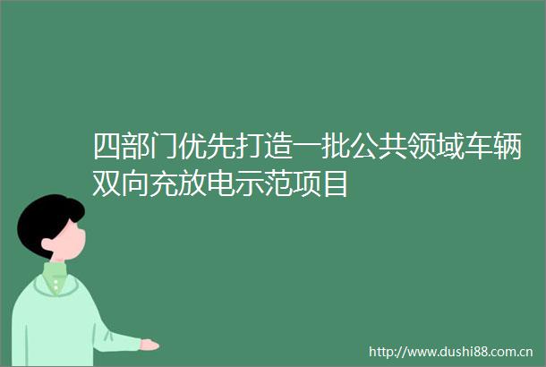 四部门优先打造一批公共领域车辆双向充放电示范项目