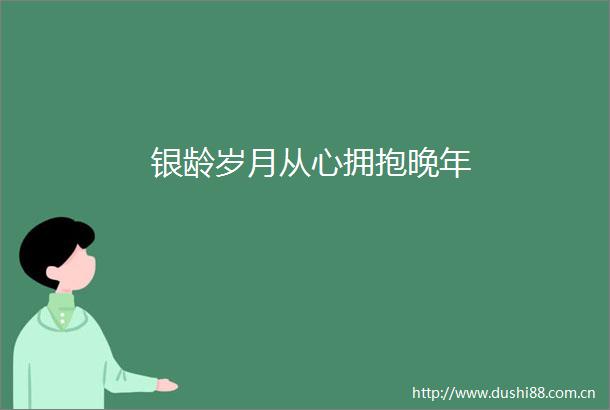 银龄岁月从心拥抱晚年