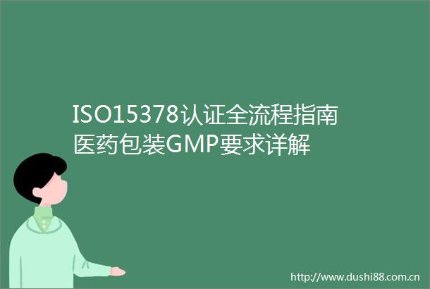 ISO15378认证全流程指南医药包装GMP要求详解