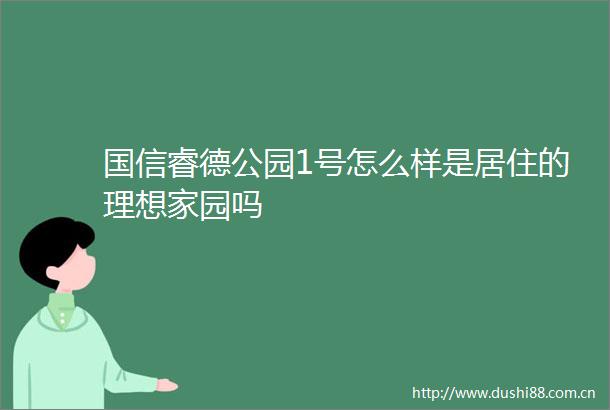 国信睿德公园1号怎么样是居住的理想家园吗