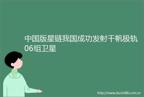 版星链我国成功发射千帆极轨06组卫星