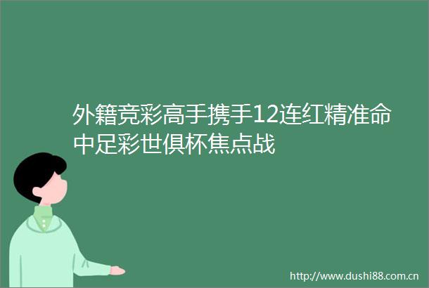 外籍竞彩高手携手12连红精准命中足彩世俱杯焦点战