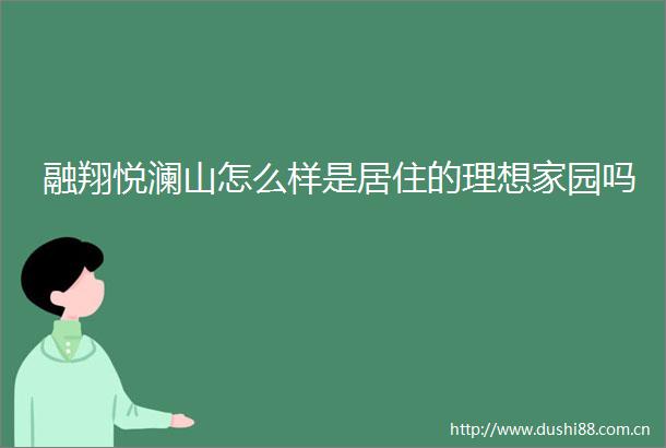 融翔悦澜山怎么样是居住的理想家园吗