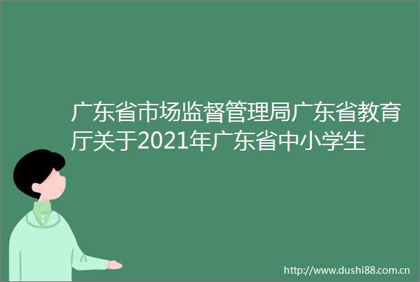 广东省市场监督管理局广东省教育厅关于2021年广东省中小学生校服产品质量监督抽查情况的通告