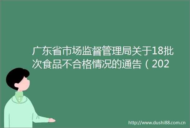 广东省市场监督管理局关于18批次食品不合格情况的通告（2024年第45期）