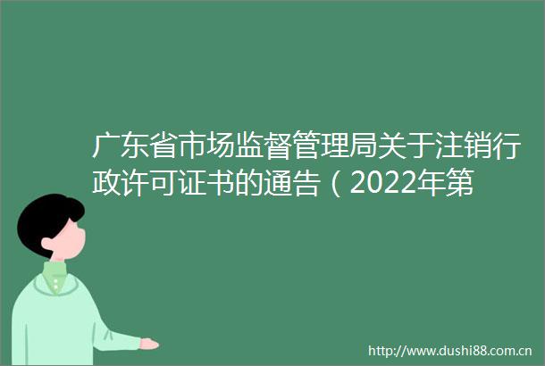 广东省市场监督管理局关于注销行政许可证书的通告（2022年第9号）