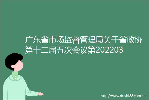 广东省市场监督管理局关于省政协第十二届五次会议第20220371号提案会办意见的函