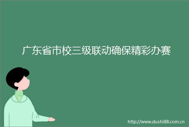 广东省市校三级联动确保精彩办赛