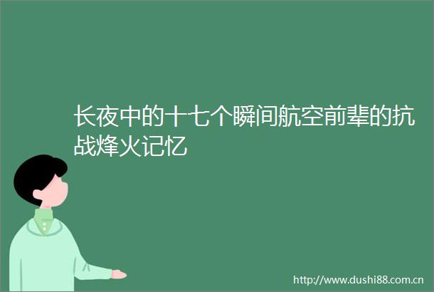 长夜中的十七个瞬间航空前辈的抗战烽火记忆