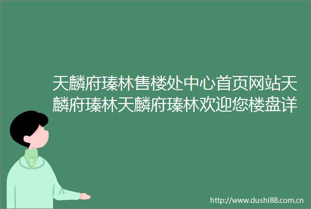 天麟府瑧林售楼处中心首页网站天麟府瑧林天麟府瑧林欢迎您楼盘详情售楼处
