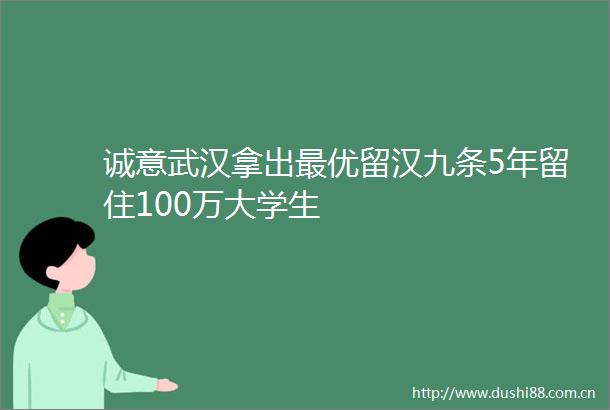 诚意武汉拿出最优留汉九条5年留住100万大学生