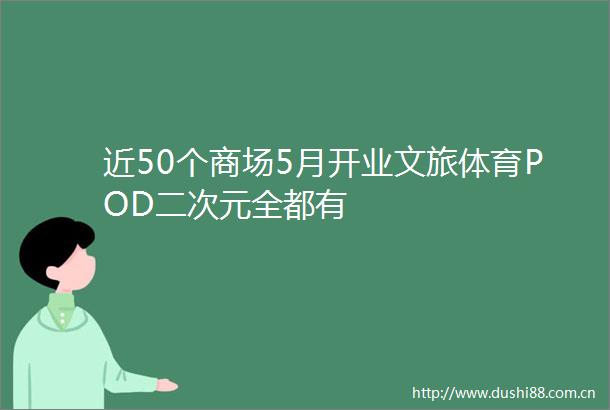 近50个商场5月开业文旅体育POD二次元全都有