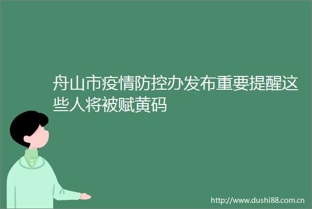 舟山市疫情防控办发布重要提醒这些人将被赋黄码