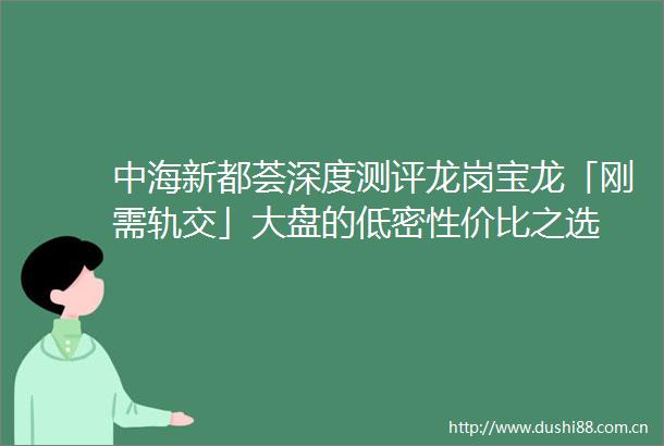 中海新都荟深度测评龙岗宝龙「刚需轨交」大盘的低密性价比之选