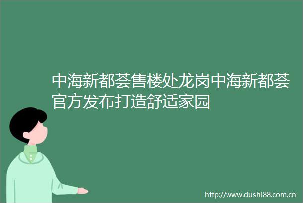 中海新都荟售楼处龙岗中海新都荟官方发布打造舒适家园