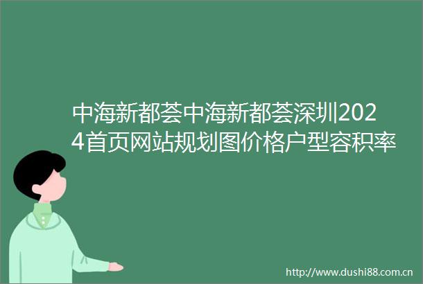 中海新都荟中海新都荟深圳2024首页网站规划图价格户型容积率