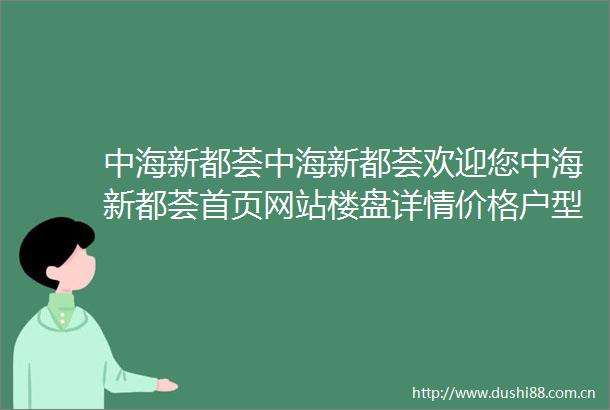 中海新都荟中海新都荟欢迎您中海新都荟首页网站楼盘详情价格户型图