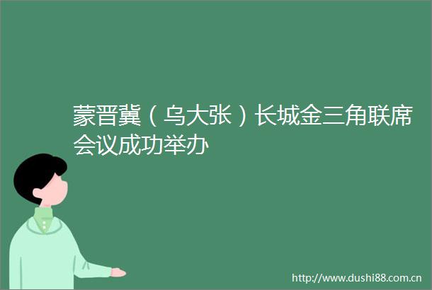 蒙晋冀（乌大张）长城金三角联席会议成功举办