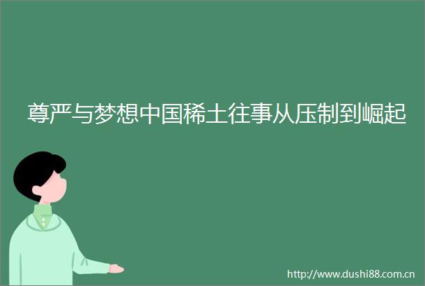 尊严与梦想稀土往事从压制到崛起