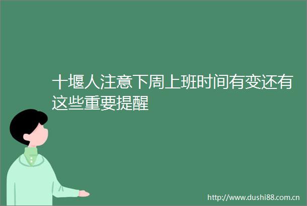 十堰人注意下周上班时间有变还有这些重要提醒