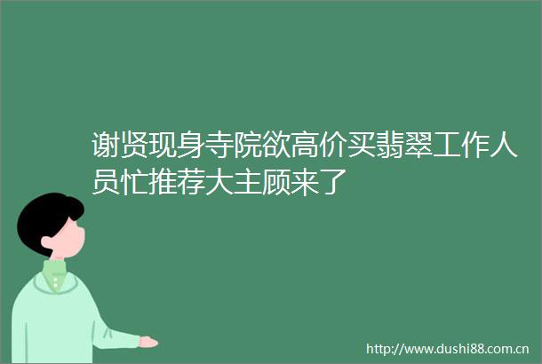 谢贤现身寺院欲高价买翡翠工作人员忙推荐大主顾来了