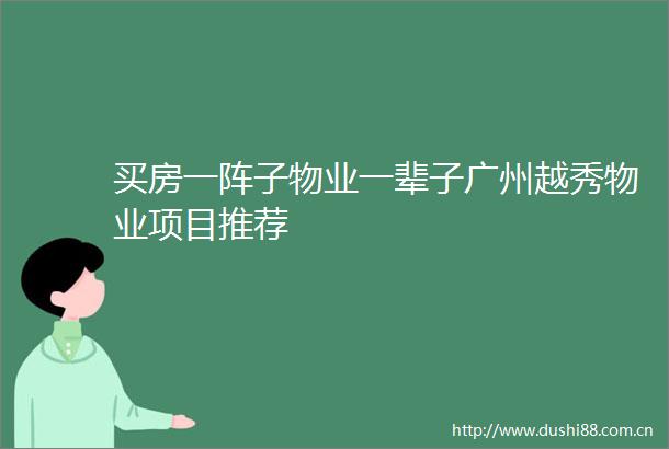 买房一阵子物业一辈子广州越秀物业项目推荐