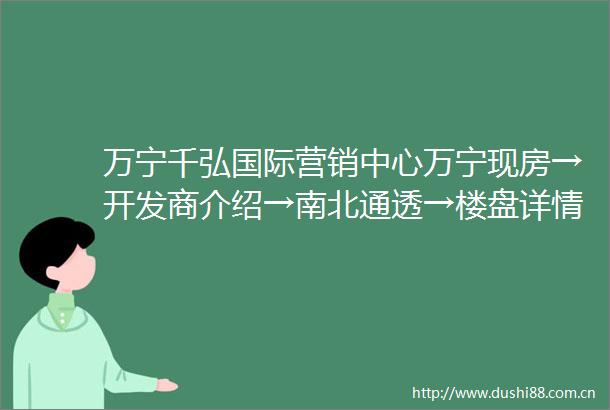 万宁千弘国际营销中心万宁现房→开发商介绍→南北通透→楼盘详情→售楼中心地址→户型展示