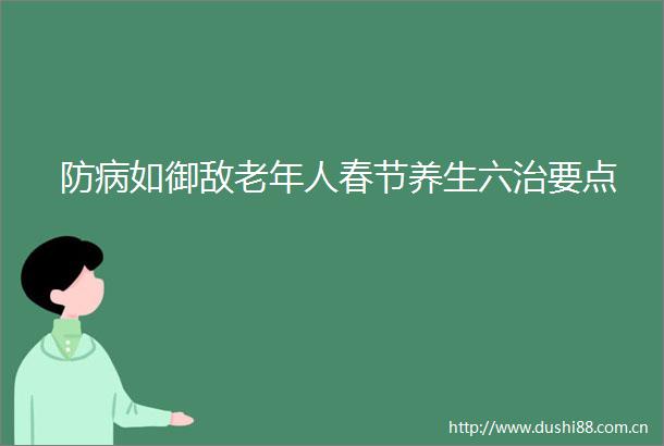 防病如御敌老年人春节养生六治要点