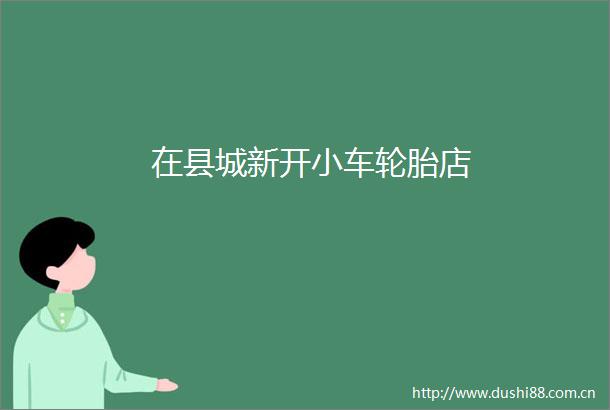 在县城新开小车轮胎店