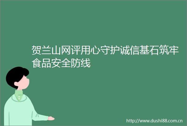 贺兰山网评用心守护诚信基石筑牢食品安全防线