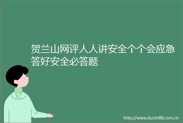 贺兰山网评人人讲安全个个会应急答好安全必答题