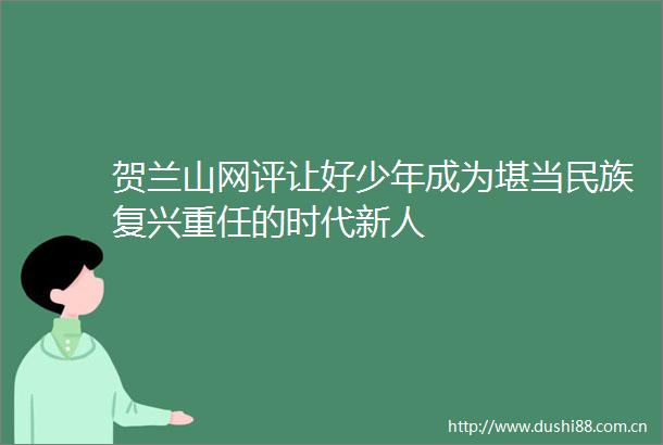 贺兰山网评让好少年成为堪当民族复兴重任的时代新人