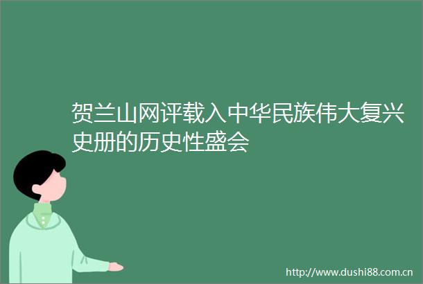 贺兰山网评载入中华民族伟大复兴史册的历史性盛会