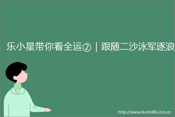 乐小星带你看全运②｜跟随二沙泳军逐浪