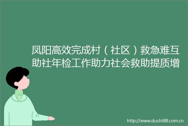 凤阳高效完成村（社区）救急难互助社年检工作助力社会救助提质增效