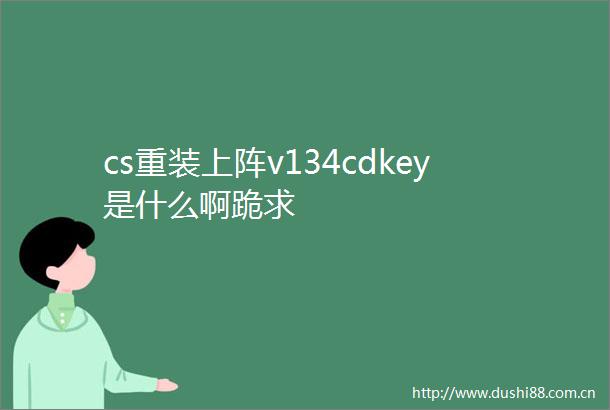 cs重装上阵v134cdkey是什么啊跪求
