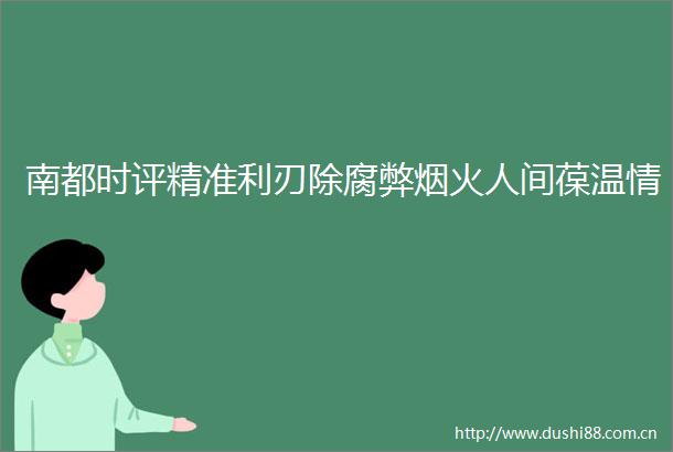 南都时评精准利刃除腐弊烟火人间葆温情
