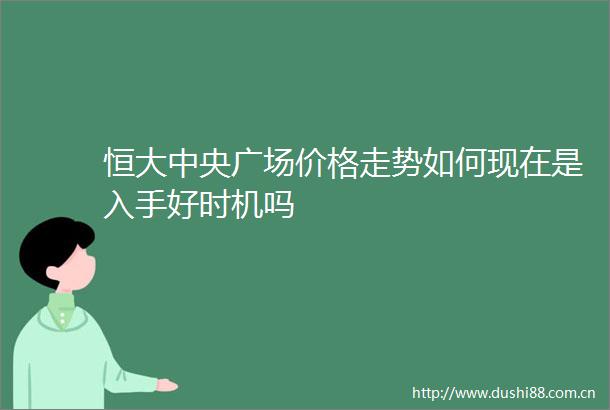 恒大中央广场价格走势如何现在是入手好时机吗