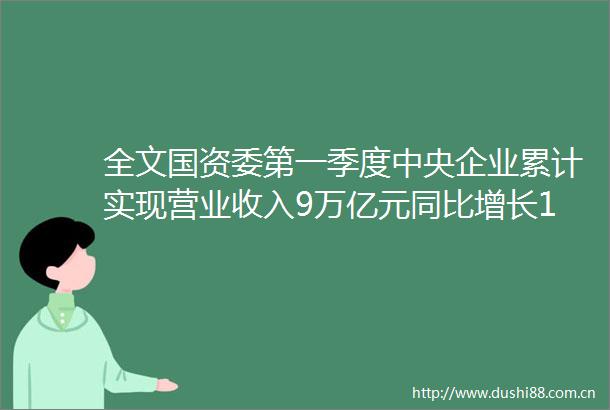 全文国资委第一季度中央企业累计实现营业收入9万亿元同比增长154