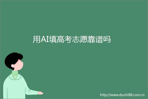 用AI填高考志愿靠谱吗