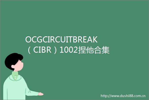 OCGCIRCUITBREAK（CIBR）1002捏他合集