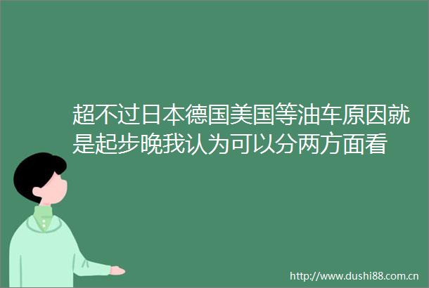 超不过德国美国等油车原因就是起步晚我认为可以分两方面看