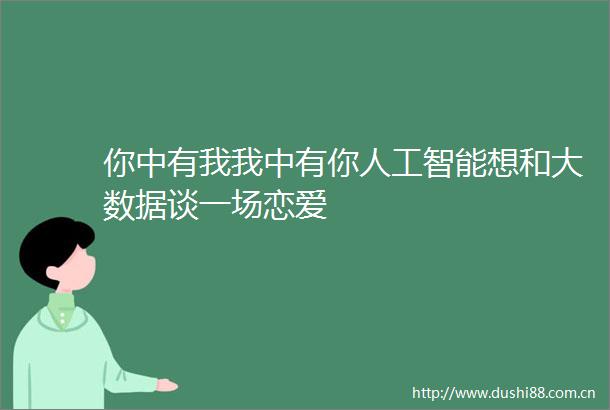 你中有我我中有你人工智能想和大数据谈一场恋爱
