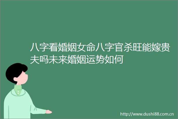 八字看婚姻女命八字官杀旺能嫁贵夫吗未来婚姻运势如何